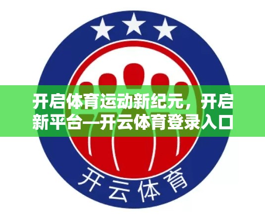 开启体育运动新纪元，开启新平台—开云体育登录入口更新最新官方网址
