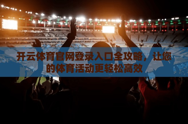 开云体育官网登录入口全攻略，让您的体育活动更轻松高效