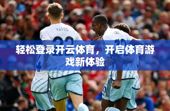 轻松登录开云体育，开启体育游戏新体验