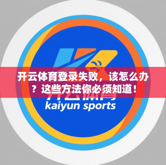 开云体育登录失败，该怎么办？这些方法你必须知道！