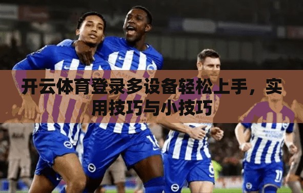 开云体育登录多设备轻松上手，实用技巧与小技巧