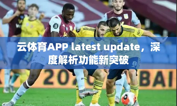 云体育APP latest update，深度解析功能新突破