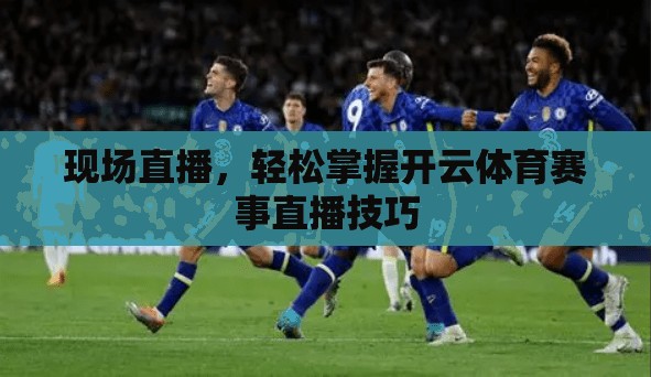 现场直播，轻松掌握开云体育赛事直播技巧