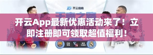 开云App最新优惠活动来了！立即注册即可领取超值福利！