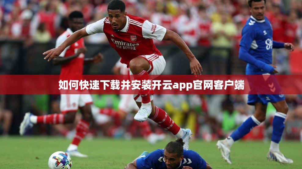 如何快速下载并安装开云app官网客户端