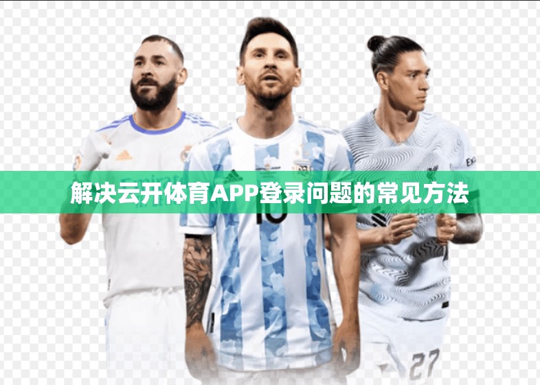 解决云开体育APP登录问题的常见方法