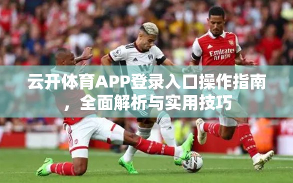 云开体育APP登录入口操作指南，全面解析与实用技巧