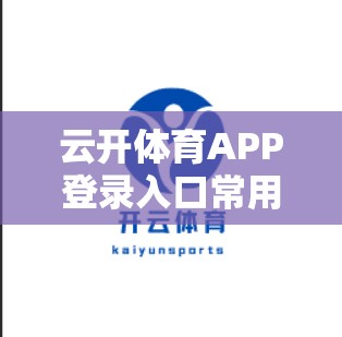 云开体育APP登录入口常用登录方式解析