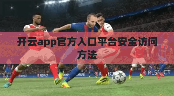 开云app官方入口平台安全访问方法