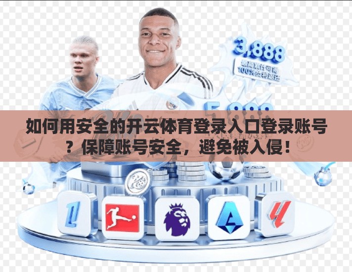 如何用安全的开云体育登录入口登录账号？保障账号安全，避免被入侵！