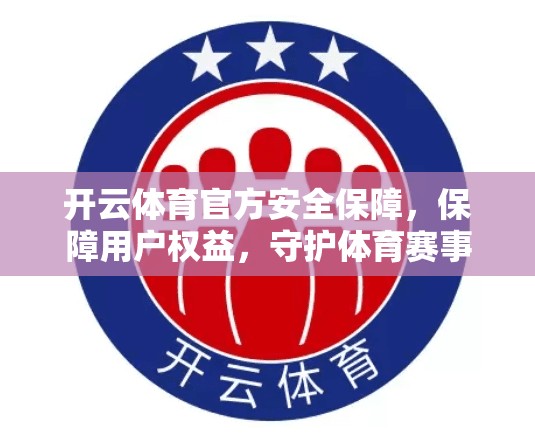 开云体育官方安全保障，保障用户权益，守护体育赛事的公平正义