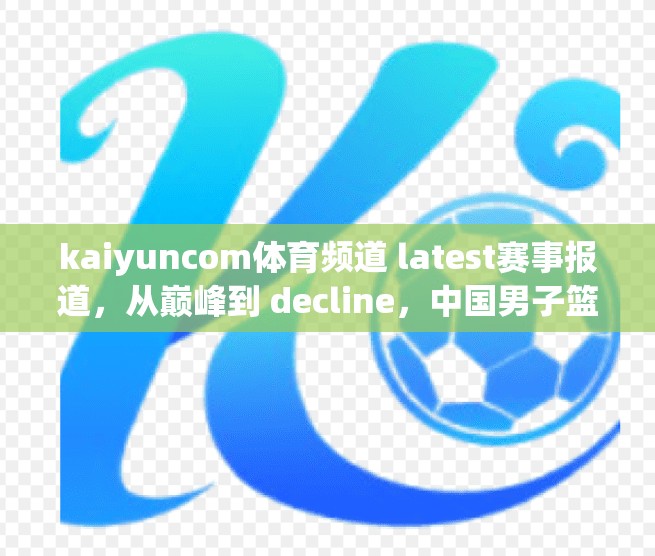 kaiyuncom体育频道 latest赛事报道，从巅峰到 decline，中国男子篮球的精彩历程