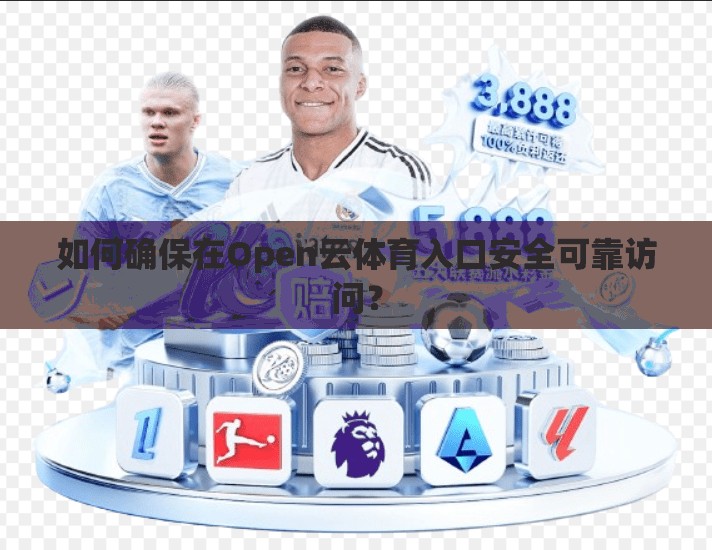 如何确保在Open云体育入口安全可靠访问？