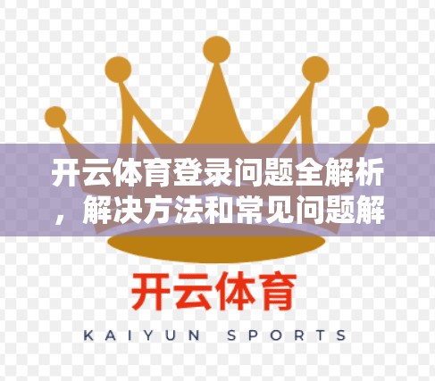 开云体育登录问题全解析，解决方法和常见问题解答