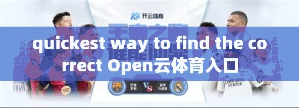 quickest way to find the correct Open云体育入口