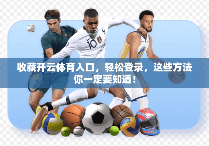 收藏开云体育入口，轻松登录，这些方法你一定要知道！