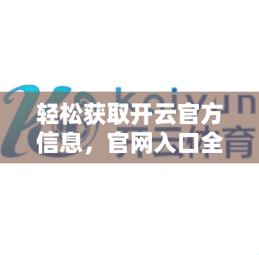 轻松获取开云官方信息，官网入口全解析