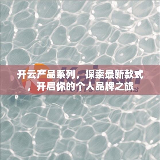 开云产品系列，探索最新款式，开启你的个人品牌之旅