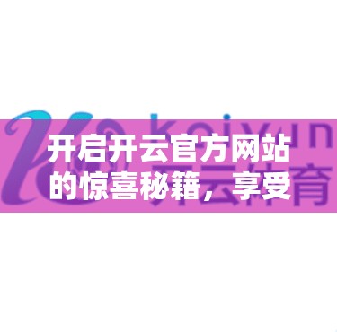 开启开云官方网站的惊喜秘籍，享受超值优惠