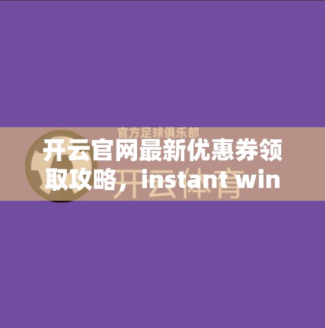 开云官网最新优惠券领取攻略，instant win，轻松逛取价值