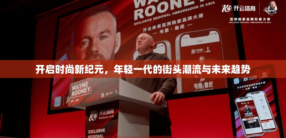 开启时尚新纪元，年轻一代的街头潮流与未来趋势