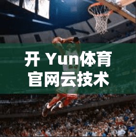 开 Yun体育官网云技术架构与创新点
