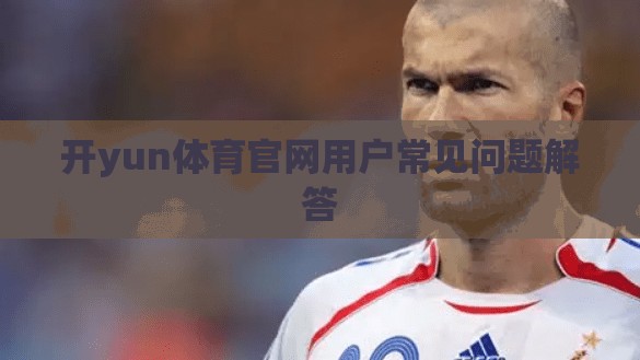 开yun体育官网用户常见问题解答