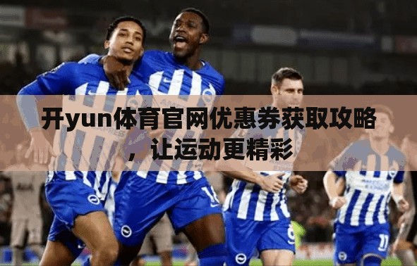 开yun体育官网优惠券获取攻略，让运动更精彩