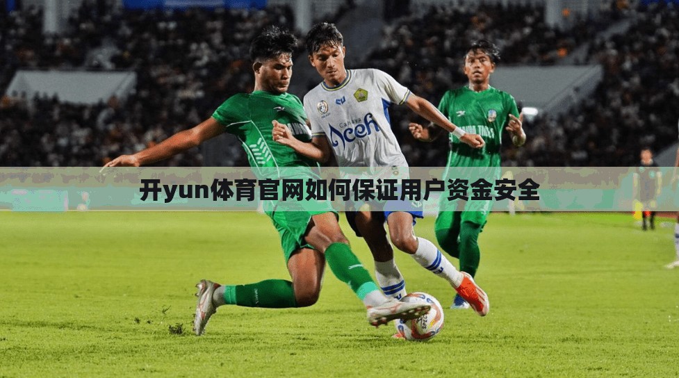 开yun体育官网如何保证用户资金安全