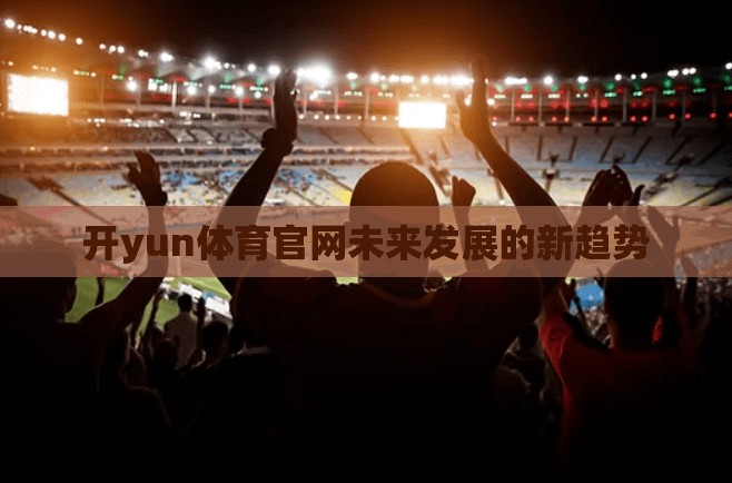 开yun体育官网未来发展的新趋势