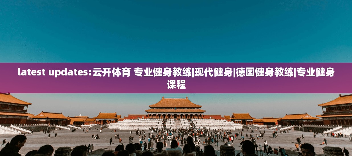 latest updates:云开体育 专业健身教练|现代健身|德国健身教练|专业健身课程