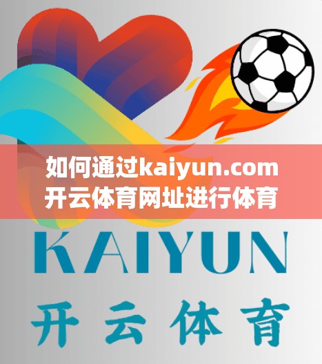 如何通过kaiyun.com开云体育网址进行体育投注