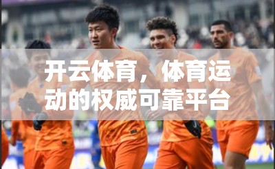 开云体育，体育运动的权威可靠平台