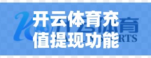 开云体育充值提现功能简单便捷，是体育爱好者们必不可少的快捷方式。今天，我们就来详细讲解开云体育充值和提现的操作流程，帮助大家更好地了解和使用这一功能