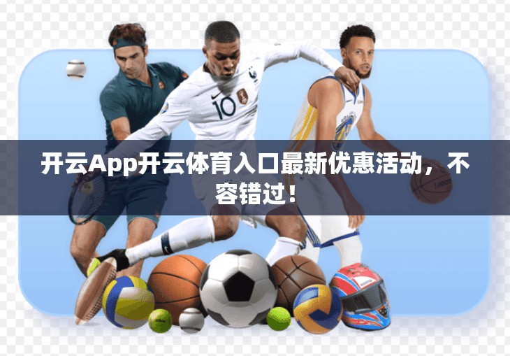 开云App开云体育入口最新优惠活动，不容错过！