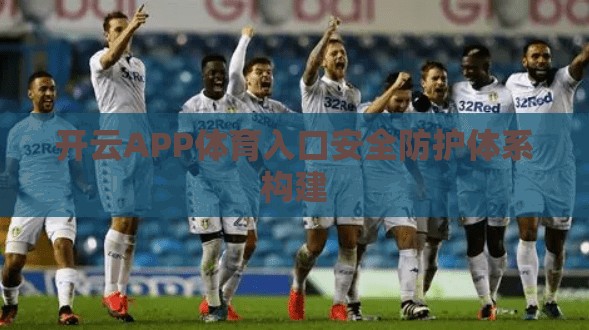 开云APP体育入口安全防护体系构建