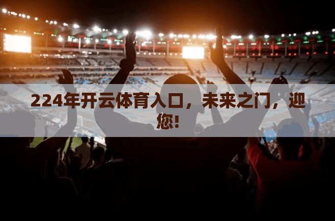 224年开云体育入口，未来之门，迎您!
