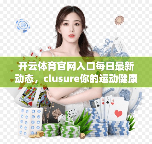开云体育官网入口每日最新动态，clusure你的运动健康，开启Daily Daility！
