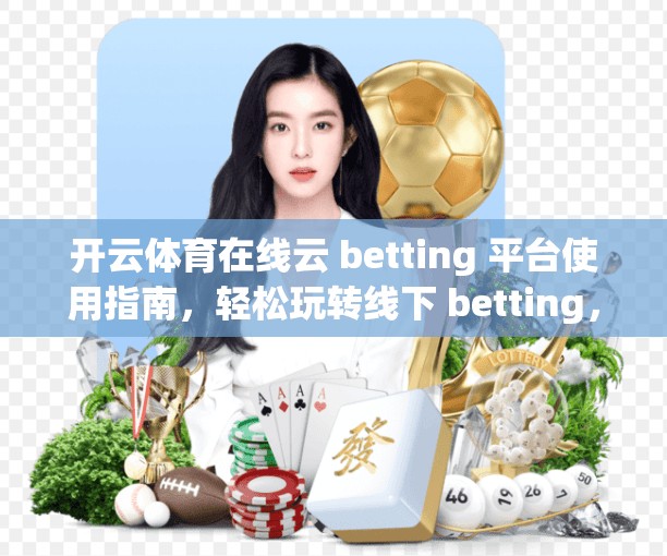 开云体育在线云 betting 平台使用指南，轻松玩转线下 betting，提升游戏体验