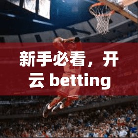 新手必看，开云 bettingAPP 安装与使用教程详解