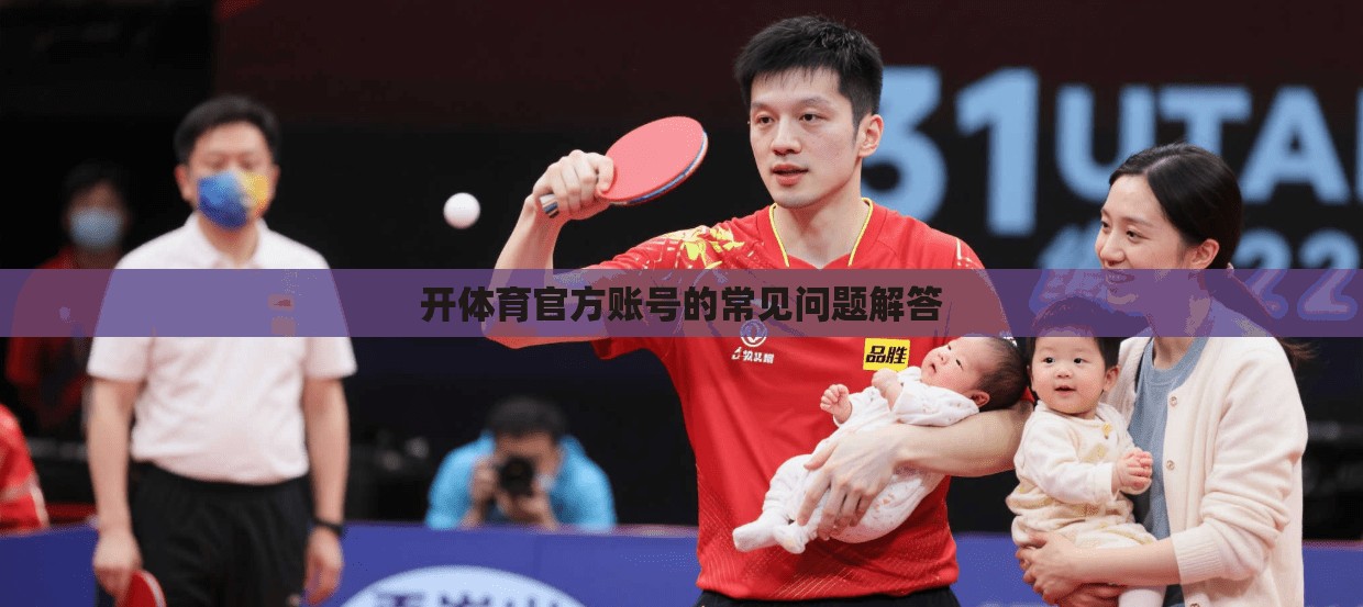 开体育官方账号的常见问题解答