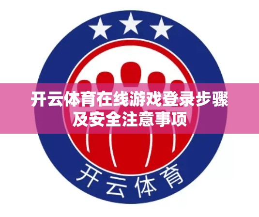 开云体育在线游戏登录步骤及安全注意事项
