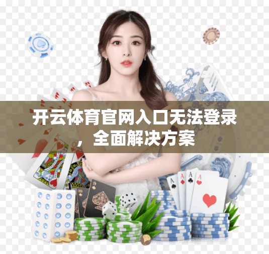 开云体育官网入口无法登录，全面解决方案