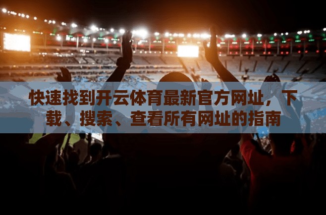 快速找到开云体育最新官方网址，下载、搜索、查看所有网址的指南