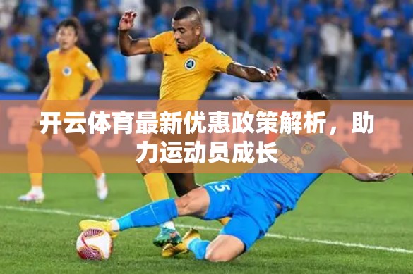 开云体育最新优惠政策解析，助力运动员成长