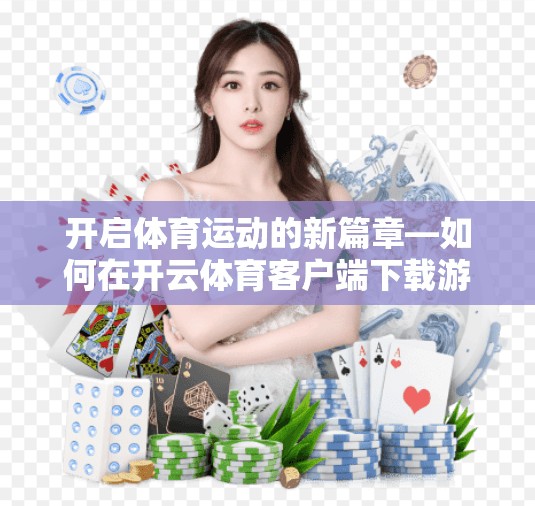 开启体育运动的新篇章—如何在开云体育客户端下载游戏