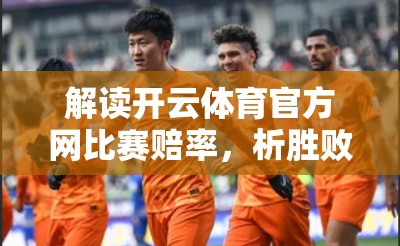 解读开云体育官方网比赛赔率，析胜败的关键