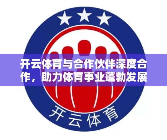 开云体育与合作伙伴深度合作，助力体育事业蓬勃发展