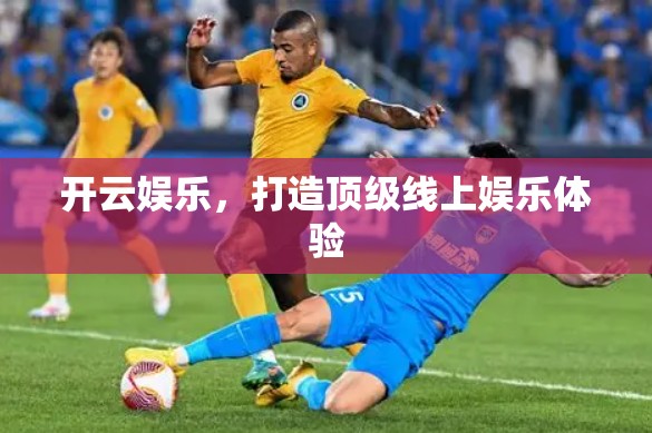 开云娱乐，打造顶级线上娱乐体验