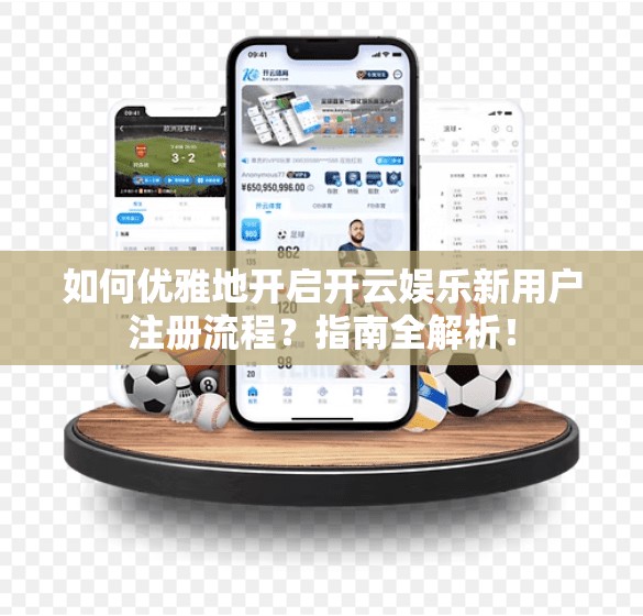 如何优雅地开启开云娱乐新用户注册流程？指南全解析！